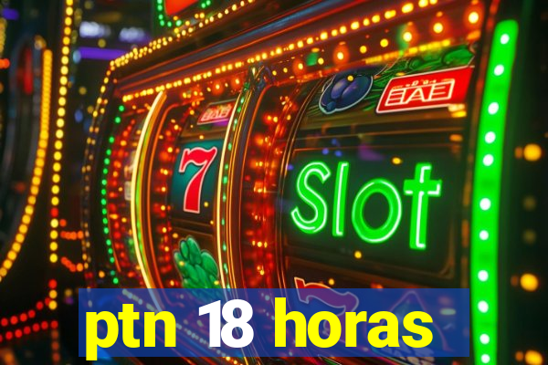 ptn 18 horas